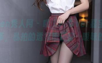 Xiuren秀人网 - 哦,vetiver嘉宝贝儿这吊带,私拍的透视感还蛮…暧昧的呢。