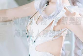 看封疆疆v如何用“绫”编织美图合集，简直让人浮想联翩
